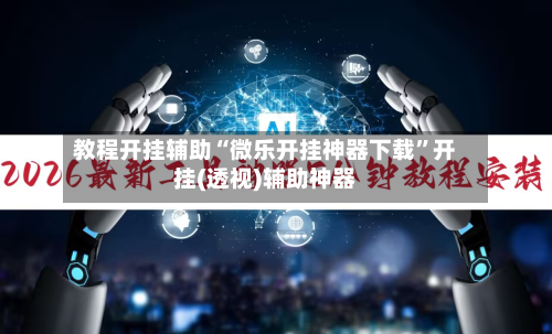 教程开挂辅助“微乐开挂神器下载”开挂(透视)辅助神器-第1张图片