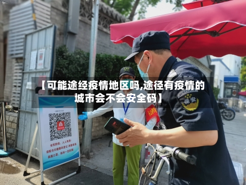 【可能途经疫情地区吗,途径有疫情的城市会不会安全码】-第1张图片