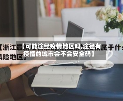 【可能途经疫情地区吗,途径有疫情的城市会不会安全码】-第3张图片