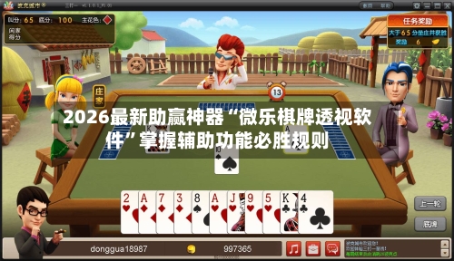 2026最新助赢神器“微乐棋牌透视软件”掌握辅助功能必胜规则-第3张图片