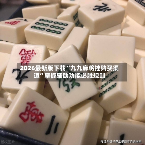 2026最新版下载“九九麻将挂购买渠道	”掌握辅助功能必胜规则-第2张图片