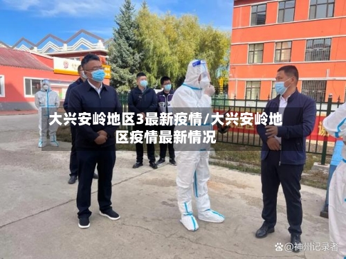 大兴安岭地区3最新疫情/大兴安岭地区疫情最新情况-第2张图片