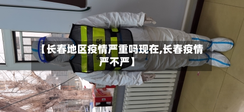 【长春地区疫情严重吗现在,长春疫情严不严】-第2张图片