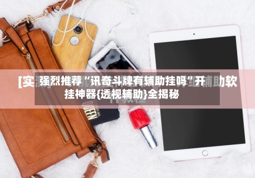 强烈推荐“讯奇斗牌有辅助挂吗”开挂神器{透视辅助}全揭秘-第2张图片