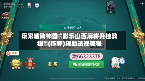 玩家辅助神器“微乐山西麻将开挂教程”(作弊)辅助透视教程-第2张图片