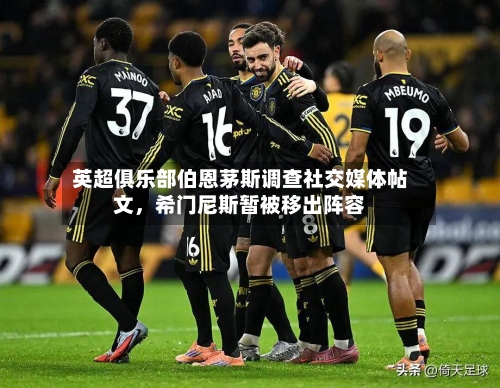 英超俱乐部伯恩茅斯调查社交媒体帖文，希门尼斯暂被移出阵容-第1张图片