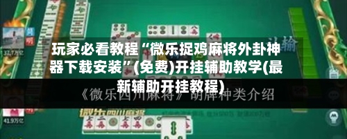 玩家必看教程“微乐捉鸡麻将外卦神器下载安装”(免费)开挂辅助教学(最新辅助开挂教程)-第1张图片