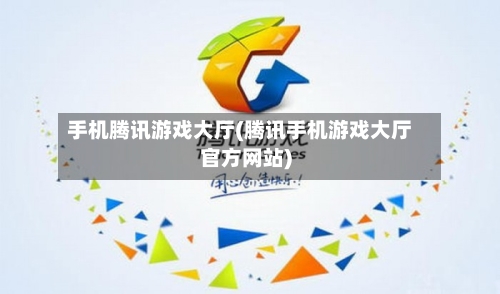 手机腾讯游戏大厅(腾讯手机游戏大厅官方网站)-第2张图片