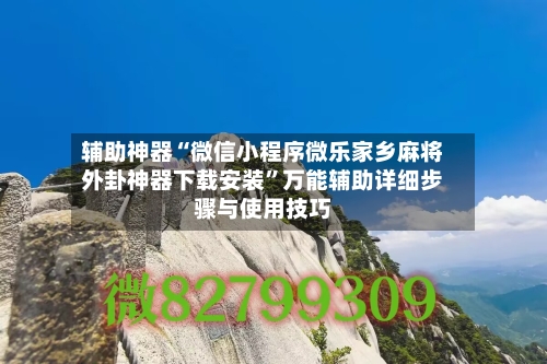 辅助神器“微信小程序微乐家乡麻将外卦神器下载安装”万能辅助详细步骤与使用技巧-第1张图片