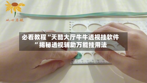 必看教程“天酷大厅牛牛透视挂软件	”揭秘透视辅助万能挂用法-第1张图片