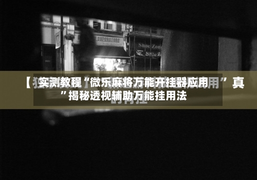 实测教程“微乐麻将万能开挂器应用”揭秘透视辅助万能挂用法-第1张图片