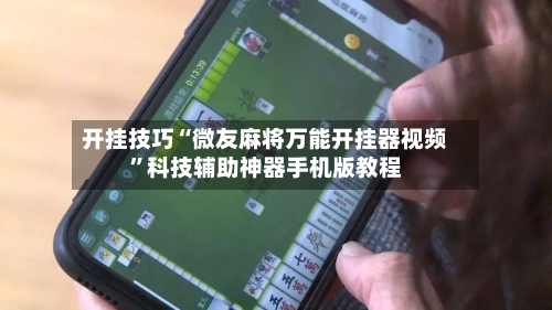 开挂技巧“微友麻将万能开挂器视频	”科技辅助神器手机版教程-第2张图片