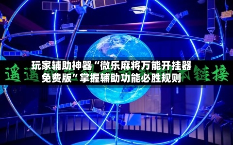 玩家辅助神器“微乐麻将万能开挂器免费版	”掌握辅助功能必胜规则-第3张图片