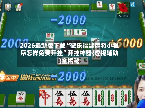 2026最新版下载“微乐福建麻将小程序怎样免费开挂”开挂神器{透视辅助}全揭秘-第1张图片