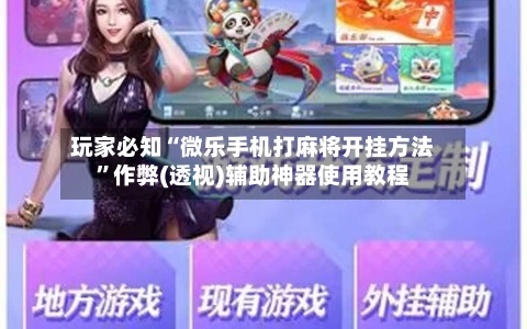 玩家必知“微乐手机打麻将开挂方法”作弊(透视)辅助神器使用教程-第2张图片