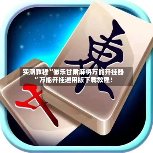 实测教程“微乐甘肃麻将万能开挂器”万能开挂通用版下载教程！-第2张图片
