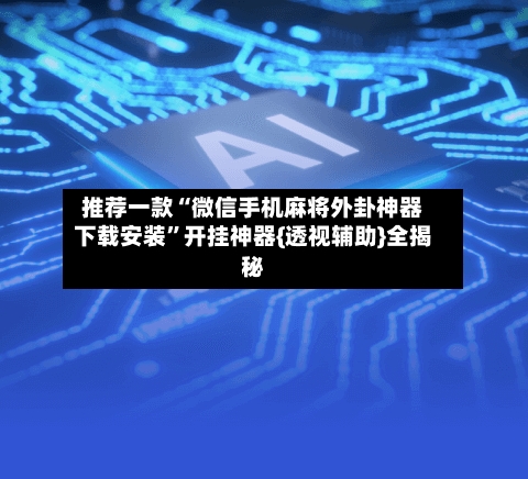 推荐一款“微信手机麻将外卦神器下载安装”开挂神器{透视辅助}全揭秘-第1张图片