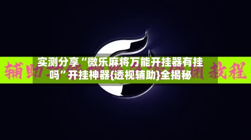 实测分享“微乐麻将万能开挂器有挂吗”开挂神器{透视辅助}全揭秘-第1张图片