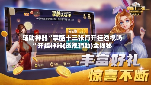 辅助神器“掌酷十三张有开挂透视吗”开挂神器{透视辅助}全揭秘-第1张图片
