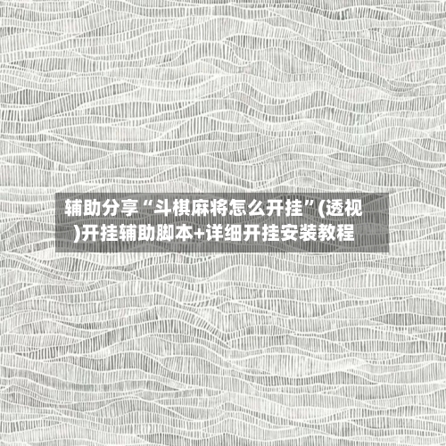 辅助分享“斗棋麻将怎么开挂”(透视)开挂辅助脚本+详细开挂安装教程-第1张图片