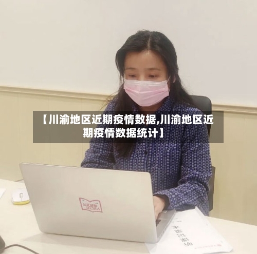【川渝地区近期疫情数据,川渝地区近期疫情数据统计】-第2张图片