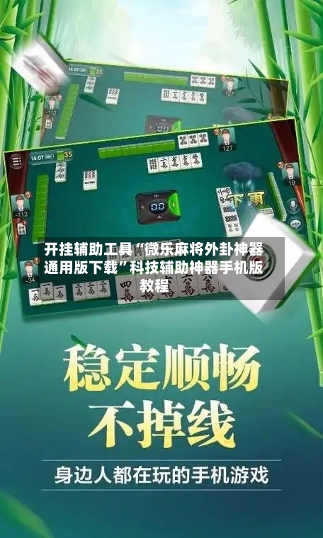 开挂辅助工具“微乐麻将外卦神器通用版下载	”科技辅助神器手机版教程-第2张图片