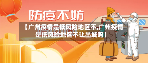 【广州疫情是低风险地区不,广州疫情是低风险地区不让出城吗】-第1张图片