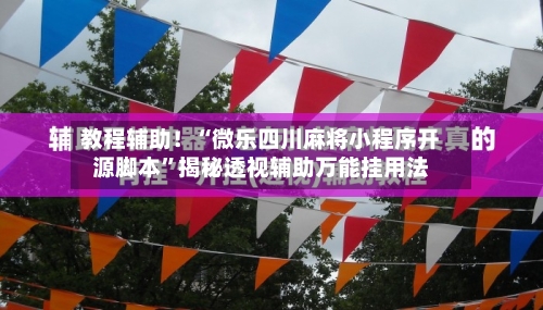 教程辅助！“微乐四川麻将小程序开源脚本”揭秘透视辅助万能挂用法-第1张图片
