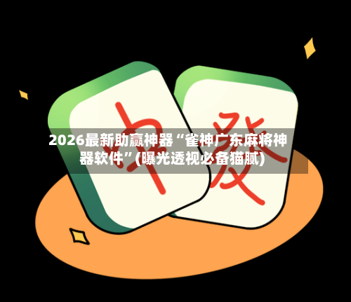 2026最新助赢神器“雀神广东麻将神器软件”(曝光透视必备猫腻)-第2张图片