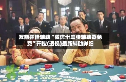 万能开挂辅助“微信十三张辅助器免费”开挂(透视)最新辅助详细-第1张图片