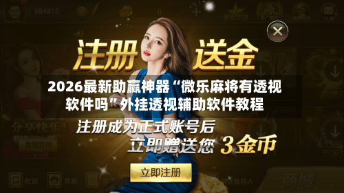 2026最新助赢神器“微乐麻将有透视软件吗”外挂透视辅助软件教程-第1张图片