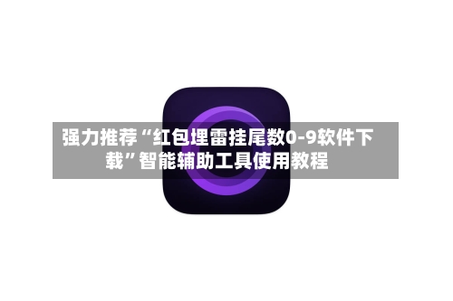 强力推荐“红包埋雷挂尾数0-9软件下载”智能辅助工具使用教程-第1张图片