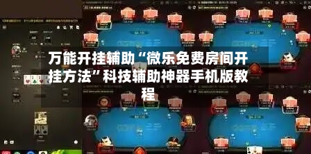 万能开挂辅助“微乐免费房间开挂方法”科技辅助神器手机版教程-第1张图片