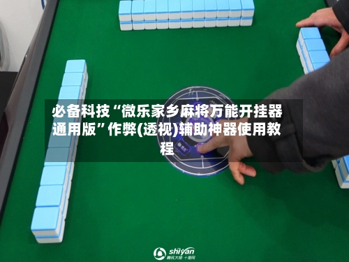 必备科技“微乐家乡麻将万能开挂器通用版”作弊(透视)辅助神器使用教程-第2张图片