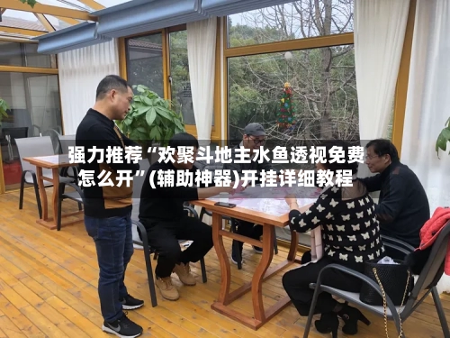 强力推荐“欢聚斗地主水鱼透视免费怎么开”(辅助神器)开挂详细教程-第2张图片