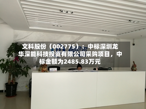 文科股份（002775）：中标深圳龙华深能科技投资有限公司采购项目，中标金额为2485.83万元-第2张图片