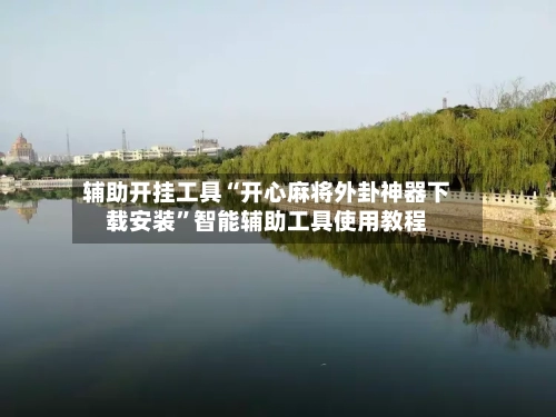 辅助开挂工具“开心麻将外卦神器下载安装”智能辅助工具使用教程-第3张图片