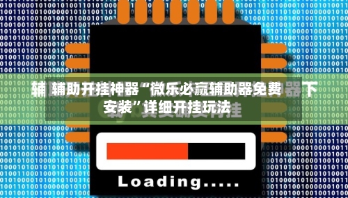 辅助开挂神器“微乐必赢辅助器免费安装”详细开挂玩法-第1张图片