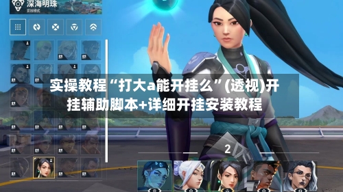 实操教程“打大a能开挂么	”(透视)开挂辅助脚本+详细开挂安装教程-第1张图片