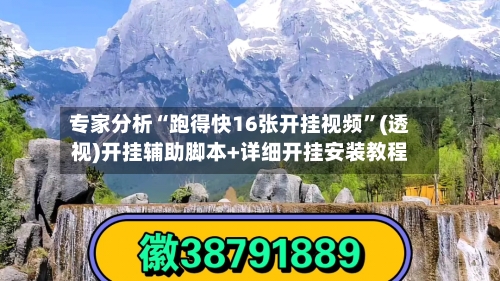 专家分析“跑得快16张开挂视频”(透视)开挂辅助脚本+详细开挂安装教程-第1张图片