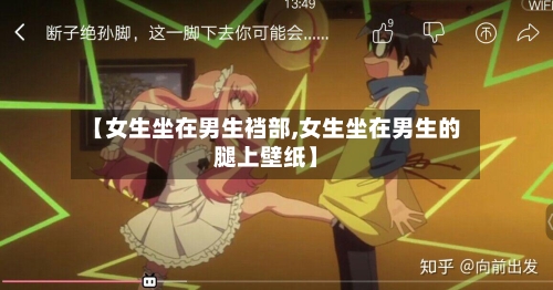 【女生坐在男生裆部,女生坐在男生的腿上壁纸】-第2张图片