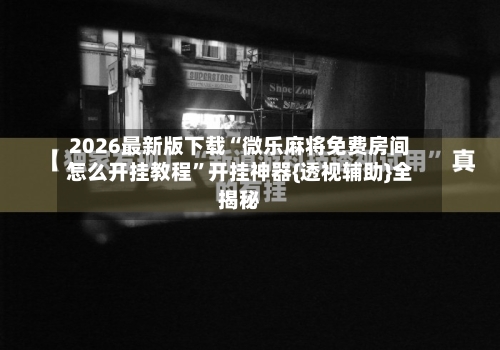 2026最新版下载“微乐麻将免费房间怎么开挂教程”开挂神器{透视辅助}全揭秘-第2张图片