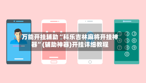 万能开挂辅助“科乐吉林麻将开挂神器”(辅助神器)开挂详细教程-第1张图片