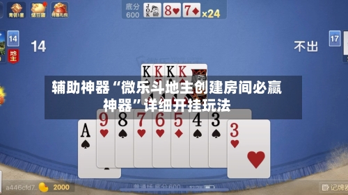 辅助神器“微乐斗地主创建房间必赢神器”详细开挂玩法-第1张图片