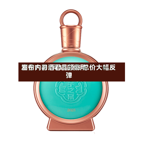 酒价内参5月10日费用发布：习酒君品领涨 总价大幅反弹-第2张图片