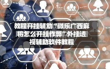 教程开挂辅助“微乐广西麻将怎么开挂作弊	”外挂透视辅助软件教程-第3张图片