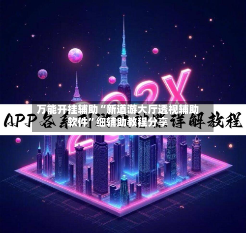 万能开挂辅助“新道游大厅透视辅助软件	”细辅助教程分享-第2张图片