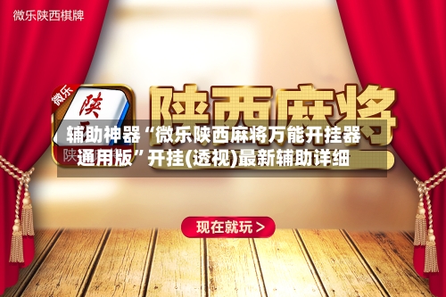 辅助神器“微乐陕西麻将万能开挂器通用版	”开挂(透视)最新辅助详细-第1张图片