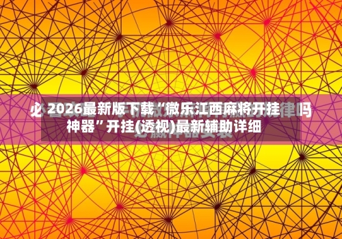2026最新版下载“微乐江西麻将开挂神器	”开挂(透视)最新辅助详细-第1张图片