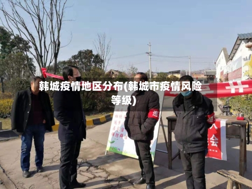 韩城疫情地区分布(韩城市疫情风险等级)-第1张图片
